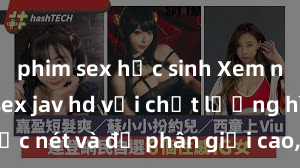 phim sex học sinh Xem ngay phim sex jav hd với chất lượng hình ảnh sắc nét và độ phân giải cao, tận hưởng những khoảnh khắc đầy kích thích và mãn nhãn chỉ trong vài cú click!