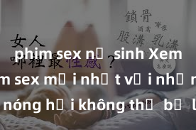 phim sex nữ sinh Xem ngay phim sex mới nhất với những cảnh nóng hổi không thể bỏ lỡ! Cơ hội tận hưởng những khoảnh khắc đầy kích thích ngay hôm nay!