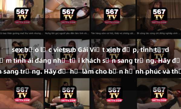 sex bạo lực vietsub Gái Việt xinh đẹp, tinh tế dẫn đường cho trải nghiệm tình ái đáng nhớ tại khách sạn sang trọng. Hãy để họ làm cho bạn hạnh phúc và thỏa mãn.