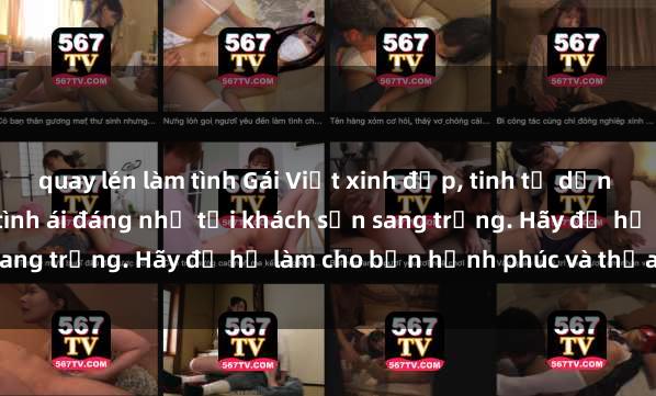 quay lén làm tình Gái Việt xinh đẹp, tinh tế dẫn đường cho trải nghiệm tình ái đáng nhớ tại khách sạn sang trọng. Hãy để họ làm cho bạn hạnh phúc và thỏa mãn.