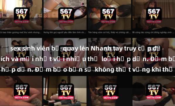 sex sinh viên bị quay lén Nhanh tay truy cập để xem phim sex đầy kích thích và mới nhất với nhiều thể loại hấp dẫn. Đảm bảo bạn sẽ không thất vọng khi thưởng thức.