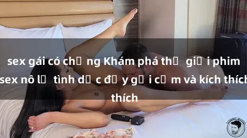 sex gái có chồng Khám phá thế giới phim sex nô lệ tình dục đầy gợi cảm và kích thích
