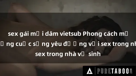 sex gái mại dâm vietsub Phong cách mới: Tận hưởng cuộc sống yêu đương với sex trong nhà vệ sinh