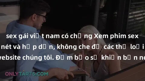 sex gái việt nam có chồng Xem phim sex Việt Nam HD cực nét và hấp dẫn, không che đủ các thể loại tại website chúng tôi. Đảm bảo sẽ khiến bạn nóng bỏng và sung sướng.