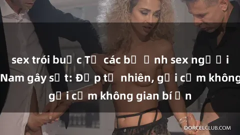 sex trói buộc Từ các bộ ảnh sex người mẫu Việt Nam gây sốt: Đẹp tự nhiên, gợi cảm không gian bí ẩn