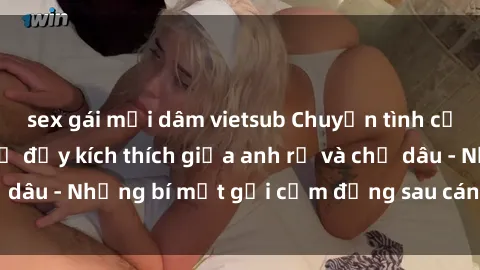 sex gái mại dâm vietsub Chuyện tình cấm kỵ: Mối quan hệ đầy kích thích giữa anh rể và chị dâu - Những bí mật gợi cảm đằng sau cánh cửa gia đình