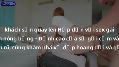 khách sạn quay lén Hấp dẫn với sex gái Việt Nam sinh viên nóng bỏng - Đỉnh cao của sự gợi cảm và quyến rũ, cùng khám phá vẻ đẹp hoang dại và gợi tình của họ ngay hôm nay!