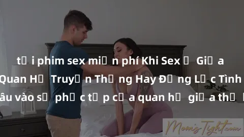 tải phim sex miễn phí Khi Sex Ở Giữa Ông Và Cháu: Mối Quan Hệ Truyền Thống Hay Động Lực Tình Dục? - Đào sâu vào sự phức tạp của quan hệ giữa thế hệ trong việc thảo luận về sex.