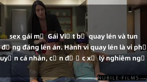 sex gái mỹ Gái Việt bị quay lén và tung lên mạng, hành động đáng lên án. Hành vi quay lén là vi phạm quyền cá nhân, cần được xử lý nghiêm ngặt để bảo vệ người dân.