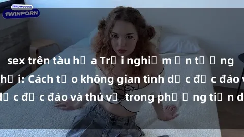 sex trên tàu hỏa Trải nghiệm ấn tượng với sex trong xe hơi: Cách tạo không gian tình dục độc đáo và thú vị trong phương tiện di chuyển