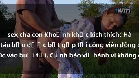 sex cha con Khoảnh khắc kích thích: Hành động tình dục táo bạo được bắt gặp tại công viên đông đúc vào buổi tối. Cảnh báo về hành vi không đúng đắn và an toàn.