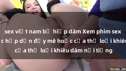 sex việt nam bị hiếp dâm Xem phim sex jav bukkake: Sức hấp dẫn đầy mê hoặc của thể loại khiêu dâm nổi tiếng