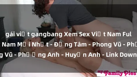gái việt gangbang Xem Sex Việt Nam Full HD - Clip XXX Việt Nam Mới Nhất - Đồng Tâm - Phong Vũ - Phương Anh - Huyền Anh - Link Download Hấp Dẫn