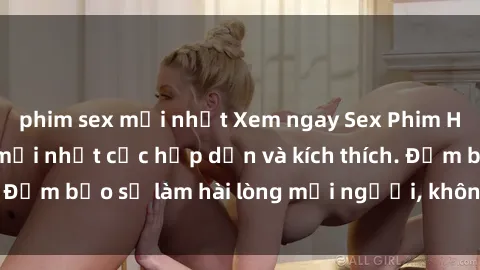 phim sex mới nhất Xem ngay Sex Phim Hàn Quốc Vietsub mới nhất cực hấp dẫn và kích thích. Đảm bảo sẽ làm hài lòng mọi người, không thể bỏ lỡ!