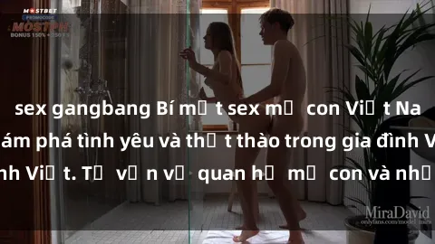 sex gangbang Bí mật sex mẹ con Việt Nam: Hành trình khám phá tình yêu và thịt thào trong gia đình Việt. Tư vấn về quan hệ mẹ con và những điều cấm kỵ.