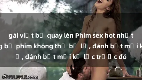 gái việt bị quay lén Phim sex hot nhất năm  Top những bộ phim không thể bỏ lỡ, đánh bật mọi kỷ lục trước đó