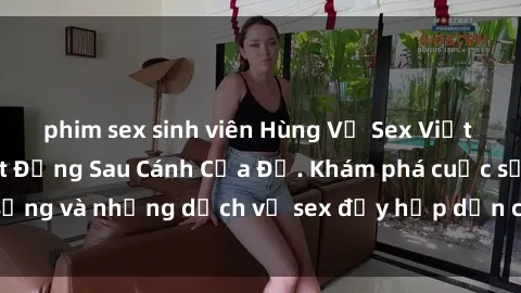 phim sex sinh viên Hùng Vỹ Sex Việt Nam: Những Bí Mật Đằng Sau Cánh Cửa Đỏ. Khám phá cuộc sống và những dịch vụ sex đầy hấp dẫn của người Việt Nam.