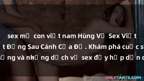 sex mẹ con việt nam Hùng Vỹ Sex Việt Nam: Những Bí Mật Đằng Sau Cánh Cửa Đỏ. Khám phá cuộc sống và những dịch vụ sex đầy hấp dẫn của người Việt Nam.