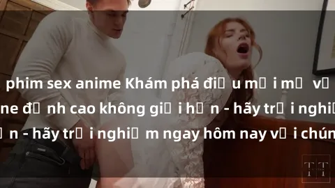 phim sex anime Khám phá điều mới mẻ với dịch vụ sex online đỉnh cao không giới hạn - hãy trải nghiệm ngay hôm nay với chúng tôi!