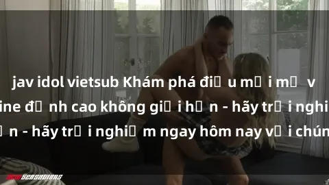 jav idol vietsub Khám phá điều mới mẻ với dịch vụ sex online đỉnh cao không giới hạn - hãy trải nghiệm ngay hôm nay với chúng tôi!
