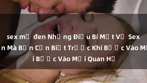 sex mỹ đen Những Điều Bí Mật Về Sex Người Lớn Mà Bạn Cần Biết Trước Khi Bước Vào Mối Quan Hệ
