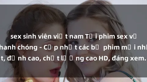 sex sinh viên việt nam Tải phim sex về máy miễn phí và nhanh chóng - Cập nhật các bộ phim mới nhất, đỉnh cao, chất lượng cao HD, đáng xem. Hãy trải nghiệm ngay!