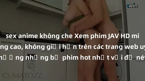 sex anime không che Xem phim JAV HD miễn phí chất lượng cao, không giới hạn trên các trang web uy tín. Yên tâm tận hưởng những bộ phim hot nhất với độ nét sắc sảo, đẹp mắt ngay tại nhà. Hãy trải nghiệ