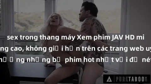 sex trong thang máy Xem phim JAV HD miễn phí chất lượng cao, không giới hạn trên các trang web uy tín. Yên tâm tận hưởng những bộ phim hot nhất với độ nét sắc sảo, đẹp mắt ngay tại nhà. Hãy trải nghiệ