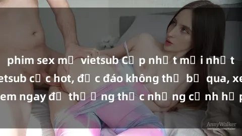 phim sex mỹ vietsub Cập nhật mới nhất: Top phim JAV Vietsub cực hot, độc đáo không thể bỏ qua, xem ngay để thưởng thức những cảnh hấp dẫn và đầy kích thích!