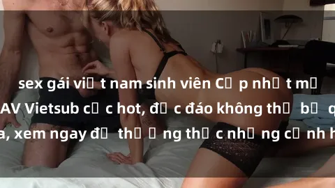 sex gái việt nam sinh viên Cập nhật mới nhất: Top phim JAV Vietsub cực hot, độc đáo không thể bỏ qua, xem ngay để thưởng thức những cảnh hấp dẫn và đầy kích thích!