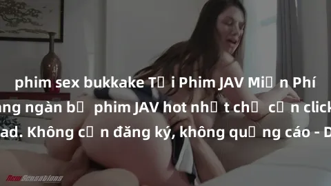 phim sex bukkake Tải Phim JAV Miễn Phí - Thưởng thức hàng ngàn bộ phim JAV hot nhất chỉ cần click download. Không cần đăng ký, không quảng cáo - Dễ dàng tải về và xem online!