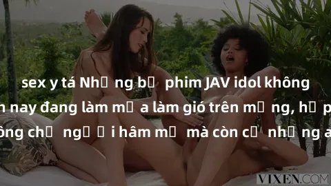 sex y tá Những bộ phim JAV idol không che hot nhất hiện nay đang làm mưa làm gió trên mạng, hấp dẫn không chỉ người hâm mộ mà còn cả những ai mới tìm hiểu về thể loại này!