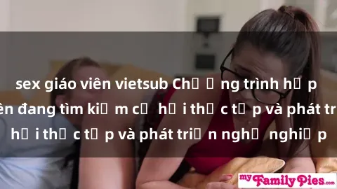 sex giáo viên vietsub Chương trình hợp tác JAV cho sinh viên đang tìm kiếm cơ hội thực tập và phát triển nghề nghiệp
