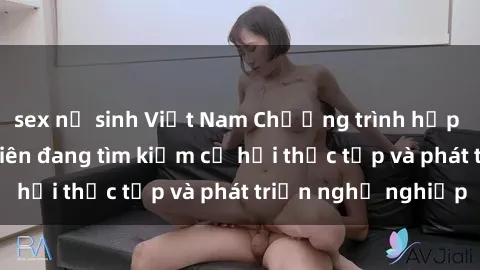 sex nữ sinh Việt Nam Chương trình hợp tác JAV cho sinh viên đang tìm kiếm cơ hội thực tập và phát triển nghề nghiệp