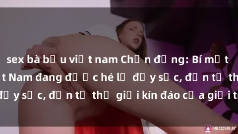 sex bà bầu việt nam Chấn động: Bí mật về sex nữ sinh Việt Nam đang được hé lộ đầy sốc, đến từ thế giới kín đáo của giới trẻ.
