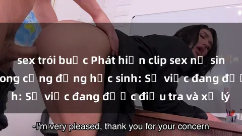 sex trói buộc Phát hiện clip sex nữ sinh gây chấn động trong cộng đồng học sinh: Sự việc đang được điều tra và xử lý