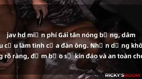 jav hd miễn phí Gái tân nóng bỏng, dâm đãng thỏa mãn nhu cầu làm tình của đàn ông. Nhận dạng không rõ ràng, đảm bảo sự kín đáo và an toàn cho trải nghiệm tuyệt vời.