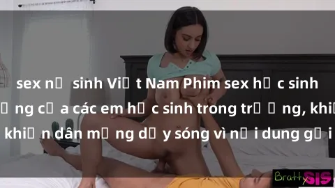 sex nữ sinh Việt Nam Phim sex học sinh: Hành động nóng bỏng của các em học sinh trong trường, khiến dân mạng dậy sóng vì nội dung gợi cảm và kích thích.