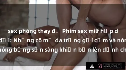 sex phòng thay đồ Phim sex milf hấp dẫn nhất mọi thời đại: Những cô mẹ da trắng gợi cảm và nóng bỏng sẵn sàng khiến bạn lên đỉnh chỉ trong chớp mắt!