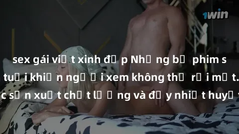 sex gái việt xinh đẹp Những bộ phim sex của phụ nữ lớn tuổi khiến người xem không thể rời mắt. Được sản xuất chất lượng và đầy nhiệt huyết, đáng xem và trải nghiệm.