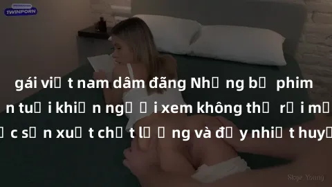 gái việt nam dâm đãng Những bộ phim sex của phụ nữ lớn tuổi khiến người xem không thể rời mắt. Được sản xuất chất lượng và đầy nhiệt huyết, đáng xem và trải nghiệm.