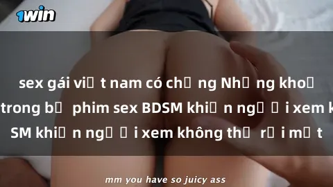 sex gái việt nam có chồng Những khoảnh khắc hấp dẫn trong bộ phim sex BDSM khiến người xem không thể rời mắt