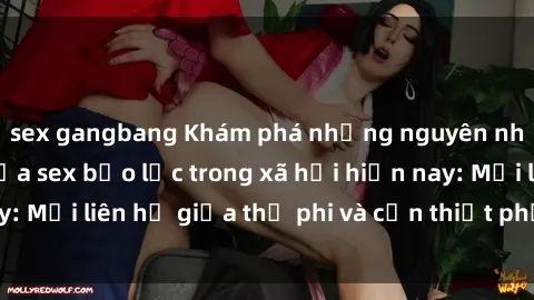 sex gangbang Khám phá những nguyên nhân và hậu quả của sex bạo lực trong xã hội hiện nay: Mối liên hệ giữa thị phi và cần thiết phải ngăn chặn.