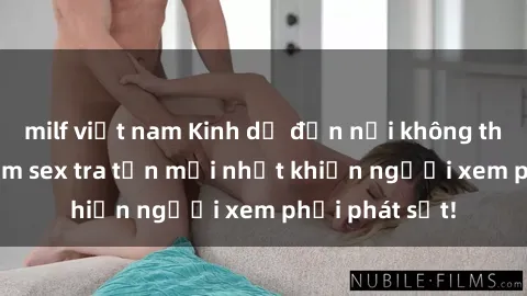 milf việt nam Kinh dị đến nỗi không thể tin nổi: Phim sex tra tấn mới nhất khiến người xem phải phát sốt!