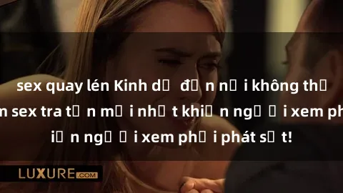 sex quay lén Kinh dị đến nỗi không thể tin nổi: Phim sex tra tấn mới nhất khiến người xem phải phát sốt!