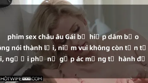 phim sex châu âu Gái bị hiếp dâm bạo lực: Nỗi đau không nói thành lời, niềm vui không còn tồn tại, người phụ nữ gặp ác mộng từ hành động độc ác của kẻ xấu.