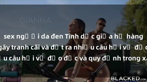 sex người da đen Tình dục giữa họ hàng: Những sự kiện gây tranh cãi và đặt ra nhiều câu hỏi về đạo đức và quy định trong xã hội.