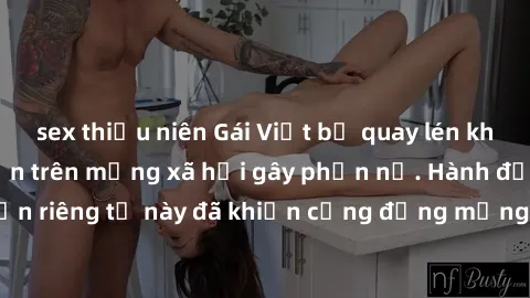 sex thiếu niên Gái Việt bị quay lén khi tắm, clip lan truyền trên mạng xã hội gây phẫn nộ. Hành động vi phạm quyền riêng tư này đã khiến cộng đồng mạng bức xúc và đòi trừng phạt thật nghiêm khắc.