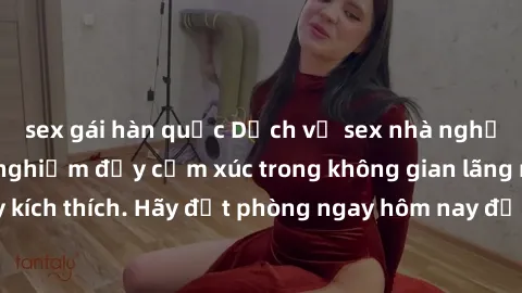 sex gái hàn quốc Dịch vụ sex nhà nghỉ đẳng cấp: Trải nghiệm đầy cảm xúc trong không gian lãng mạn, đầy kích thích. Hãy đặt phòng ngay hôm nay để thỏa mãn khát khao của bạn!