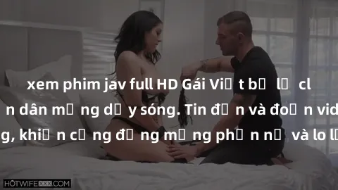 xem phim jav full HD Gái Việt bị lộ clip sex, scandal khiến dân mạng dậy sóng. Tin đồn và đoạn video gây chấn động, khiến cộng đồng mạng phẫn nộ và lo lắng. Bi kịch ẩn sau bức màn đen tối của thế giới
